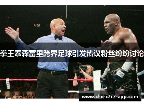 拳王泰森富里跨界足球引发热议粉丝纷纷讨论 拳王泰森富里跨界足球引发热议粉丝纷纷讨论