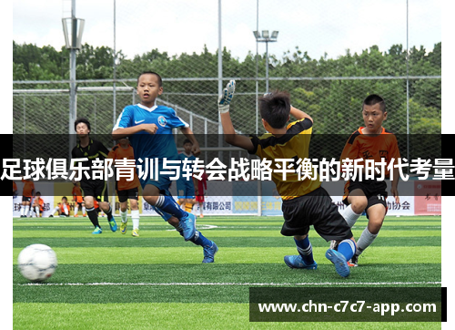 足球俱乐部青训与转会战略平衡的新时代考量