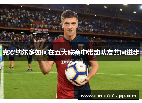 克罗纳尔多如何在五大联赛中带动队友共同进步